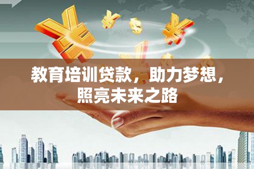 四会教育培训贷款，助力梦想，照亮未来之路